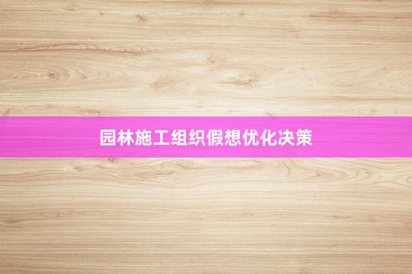 园林施工组织假想优化决策