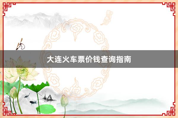 大连火车票价钱查询指南