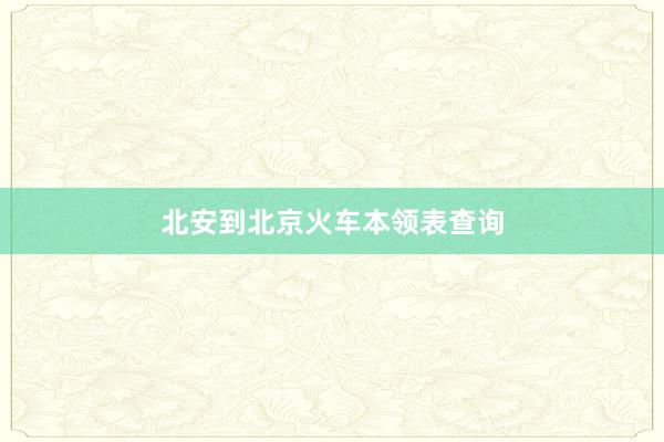 北安到北京火车本领表查询