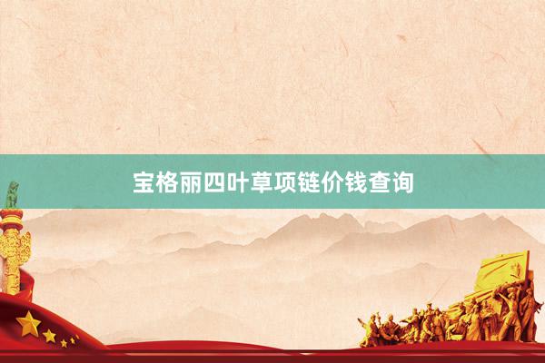 宝格丽四叶草项链价钱查询