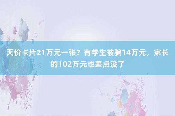 天价卡片21万元一张？有学生被骗14万元，家长的102万元也差点没了