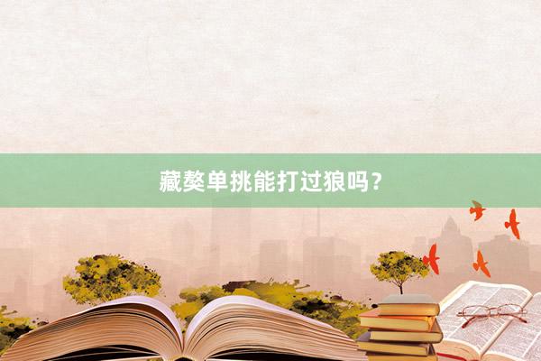 藏獒单挑能打过狼吗？
